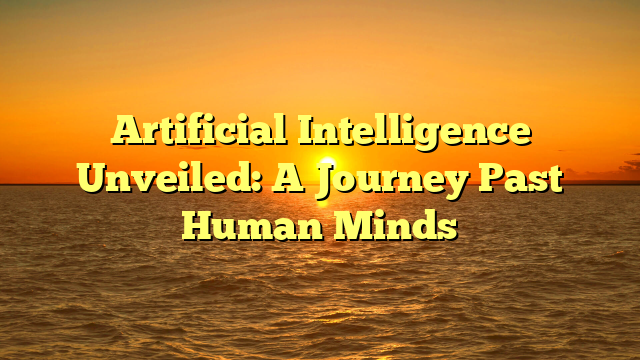 Artificial Intelligence Unveiled: A Journey Past Human Minds