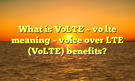 What is VoLTE – vo lte meaning – voice over LTE (VoLTE) benefits?