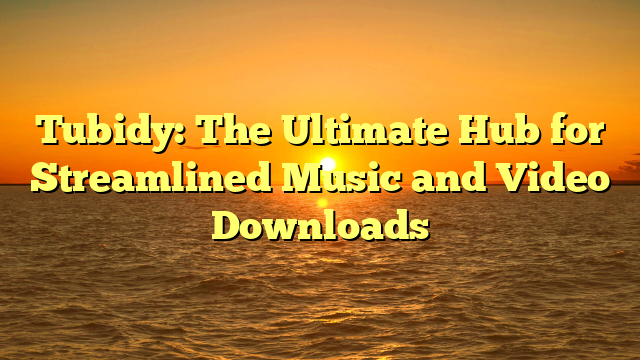 Tubidy: The Ultimate Hub for Streamlined Music and Video Downloads